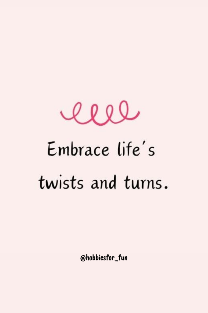 Embrace life’s twists and turns.